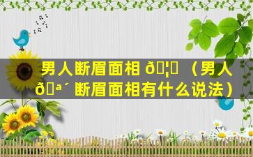 男人断眉面相 🦉 （男人 🪴 断眉面相有什么说法）